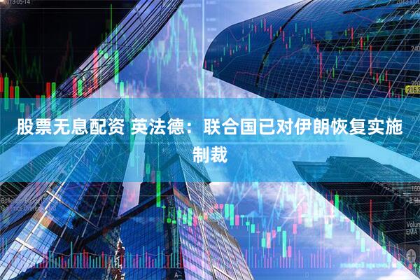 股票无息配资 英法德：联合国已对伊朗恢复实施制裁