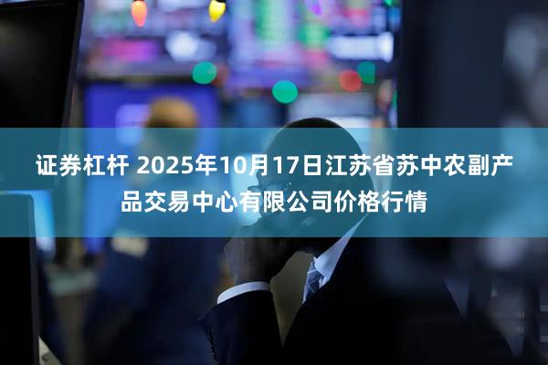 证券杠杆 2025年10月17日江苏省苏中农副产品交易中心有限公司价格行情