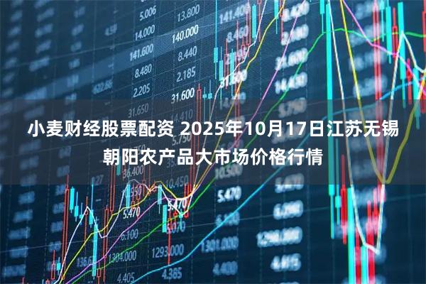 小麦财经股票配资 2025年10月17日江苏无锡朝阳农产品大市场价格行情