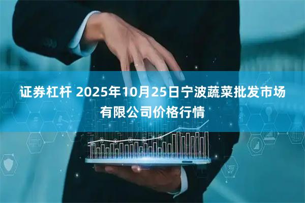 证券杠杆 2025年10月25日宁波蔬菜批发市场有限公司价格行情