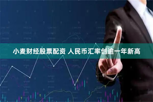 小麦财经股票配资 人民币汇率创逾一年新高