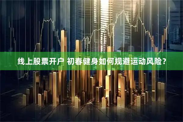 线上股票开户 初春健身如何规避运动风险？