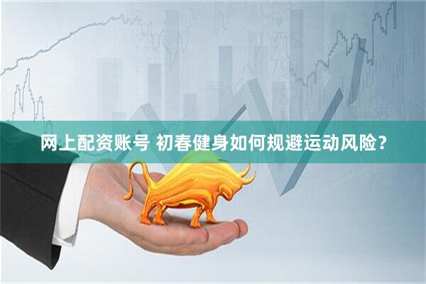 网上配资账号 初春健身如何规避运动风险？