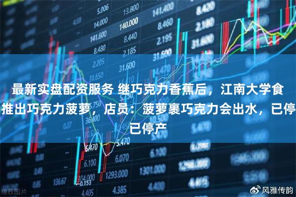 最新实盘配资服务 继巧克力香蕉后，江南大学食堂推出巧克力菠萝，店员：菠萝裹巧克力会出水，已停产
