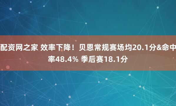 配资网之家 效率下降！贝恩常规赛场均20.1分&命中率48.4% 季后赛18.1分
