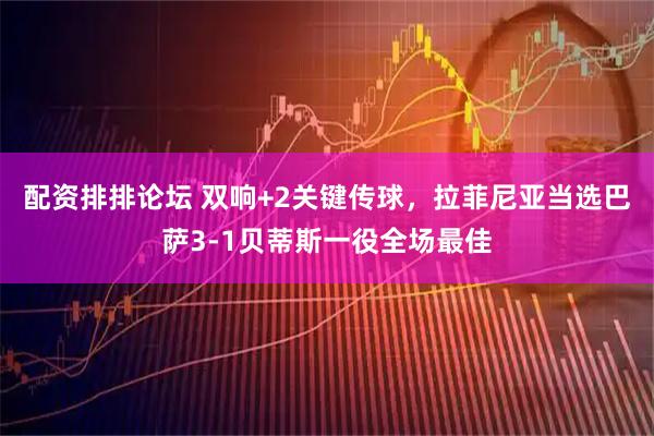 配资排排论坛 双响+2关键传球，拉菲尼亚当选巴萨3-1贝蒂斯一役全场最佳