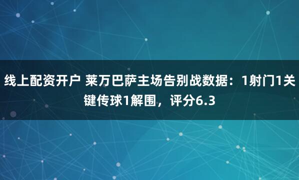 线上配资开户 莱万巴萨主场告别战数据：1射门1关键传球1解围，评分6.3