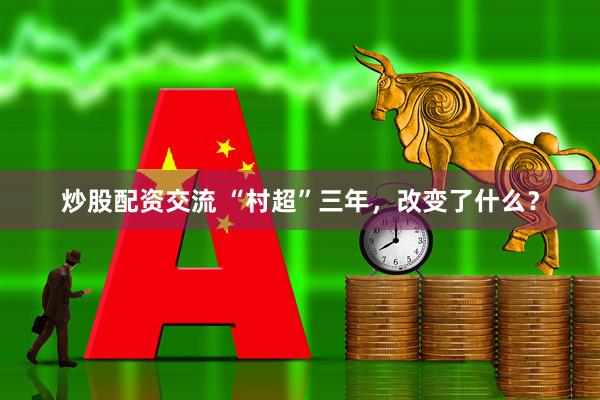 炒股配资交流 “村超”三年，改变了什么？