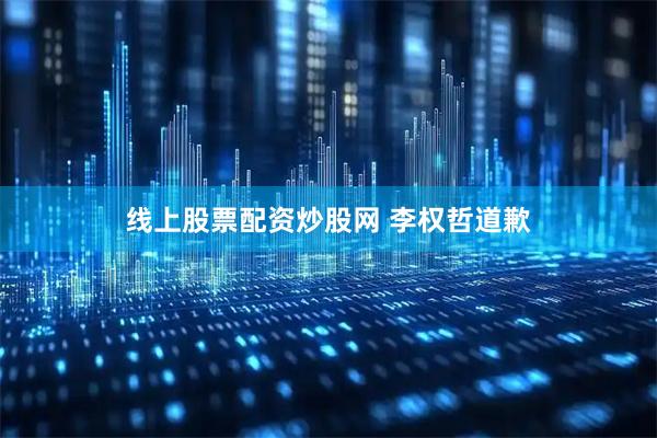 线上股票配资炒股网 李权哲道歉